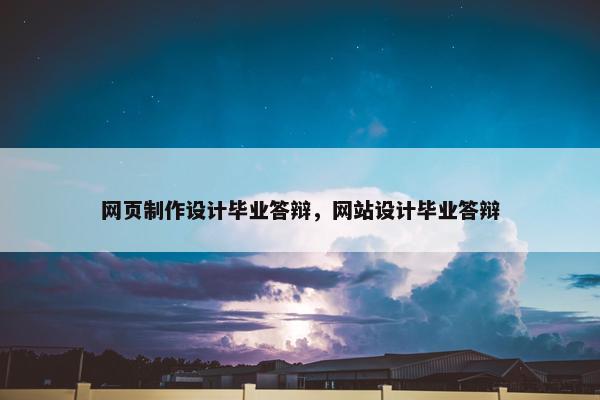 网页制作设计毕业答辩，网站设计毕业答辩