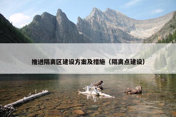 推进隔离区建设方案及措施（隔离点建设）
