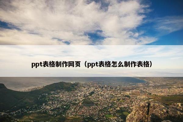 ppt表格制作网页（ppt表格怎么制作表格）