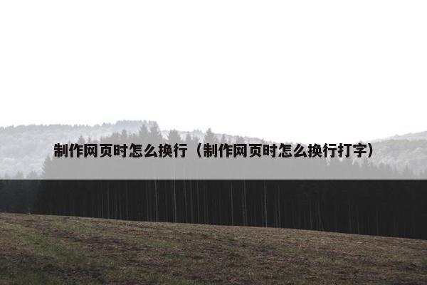 制作网页时怎么换行（制作网页时怎么换行打字）
