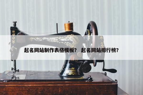 起名网站制作表格模板？ 起名网站排行榜？