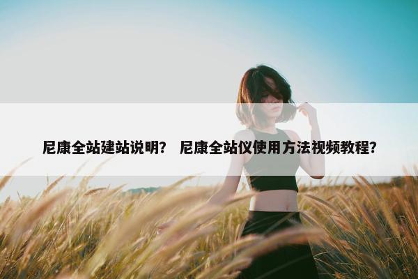 尼康全站建站说明？ 尼康全站仪使用方法视频教程？