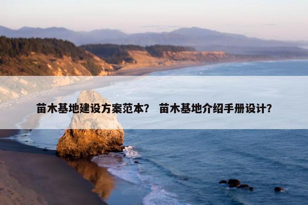 苗木基地建设方案范本？ 苗木基地介绍手册设计？