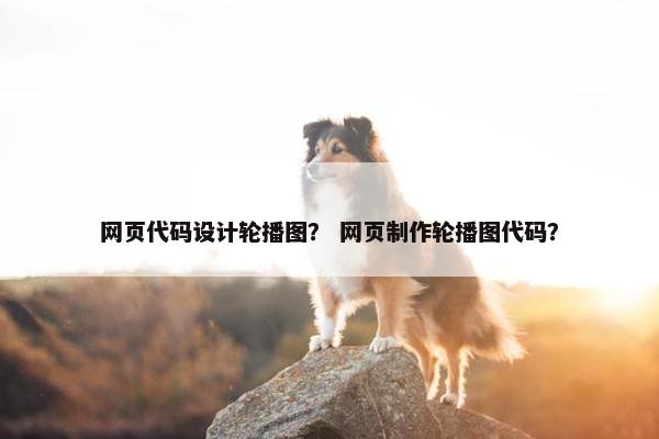 网页代码设计轮播图？ 网页制作轮播图代码？