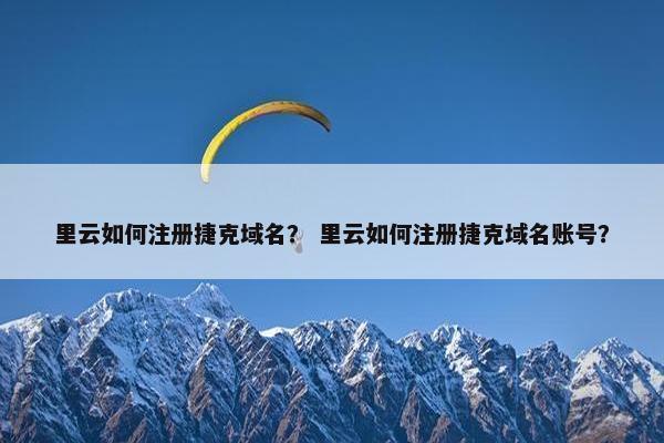 里云如何注册捷克域名？ 里云如何注册捷克域名账号？
