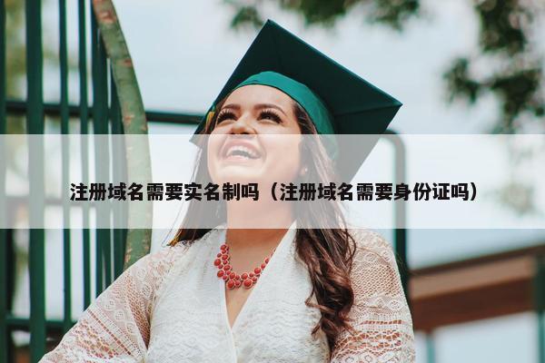 注册域名需要实名制吗（注册域名需要身份证吗）