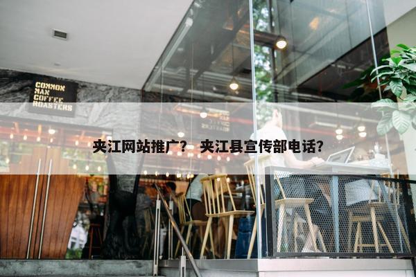 夹江网站推广？ 夹江县宣传部电话？