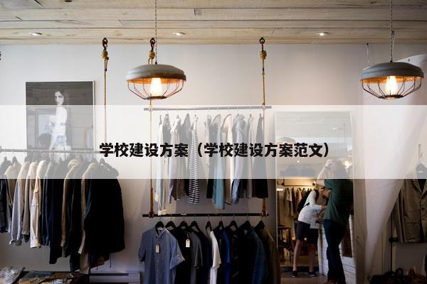 学校建设方案（学校建设方案范文）