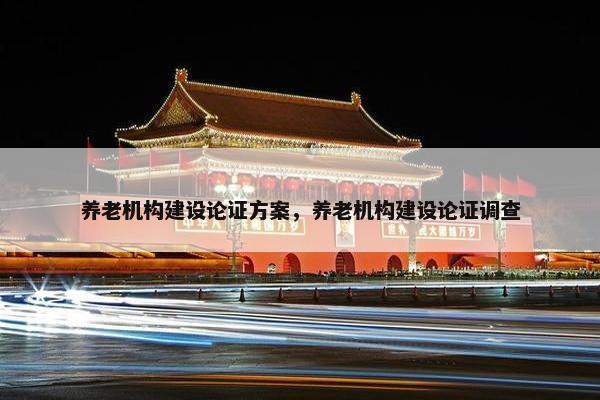 养老机构建设论证方案，养老机构建设论证调查