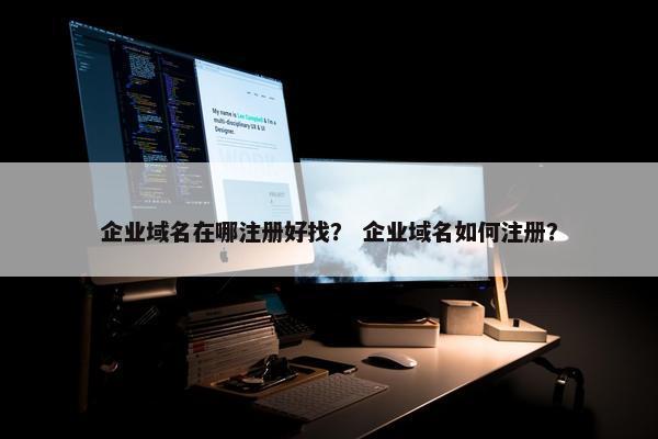 企业域名在哪注册好找？ 企业域名如何注册？
