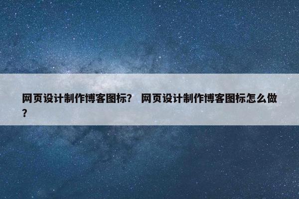网页设计制作博客图标？ 网页设计制作博客图标怎么做？