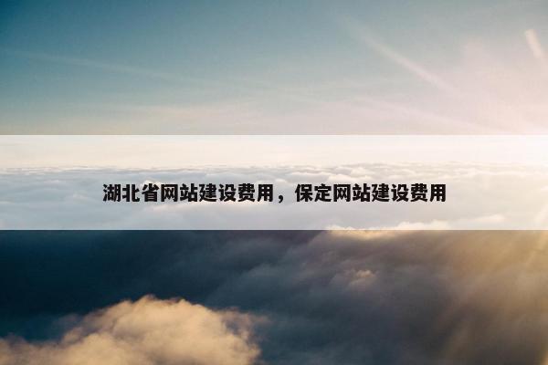湖北省网站建设费用，保定网站建设费用