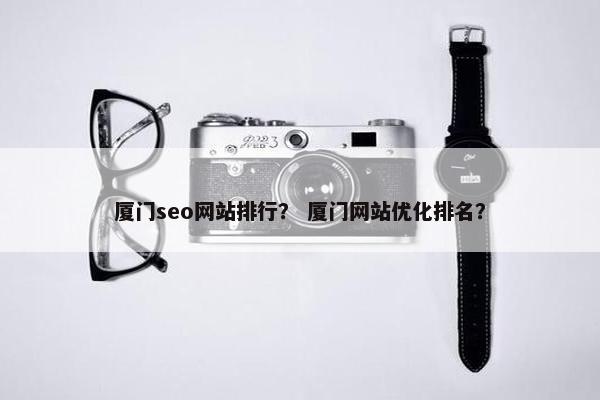 厦门seo网站排行？ 厦门网站优化排名？