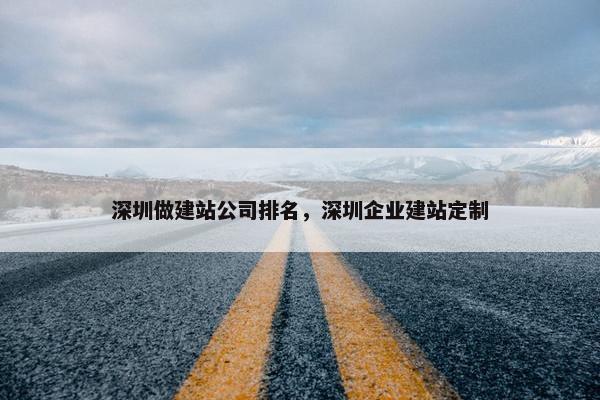 深圳做建站公司排名，深圳企业建站定制
