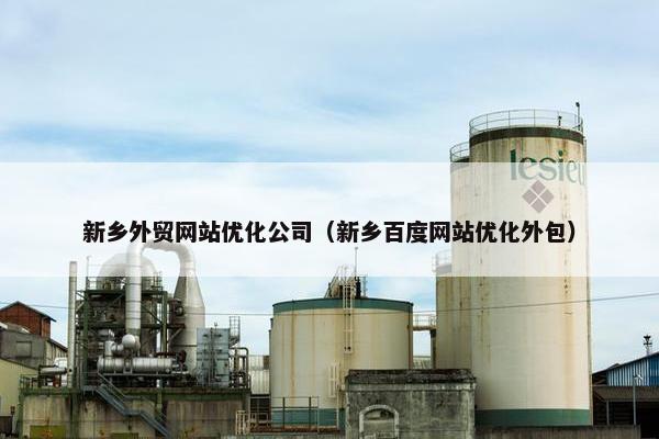 新乡外贸网站优化公司（新乡百度网站优化外包）