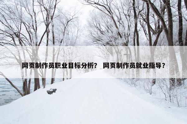 网页制作员职业目标分析？ 网页制作员就业指导？