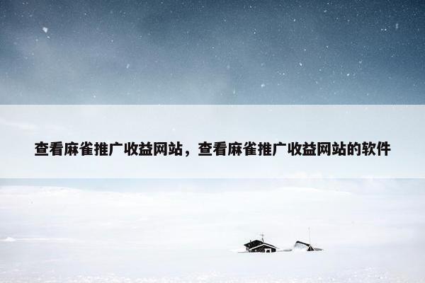 查看麻雀推广收益网站，查看麻雀推广收益网站的软件