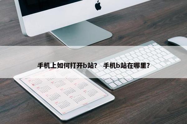 手机上如何打开b站？ 手机b站在哪里？