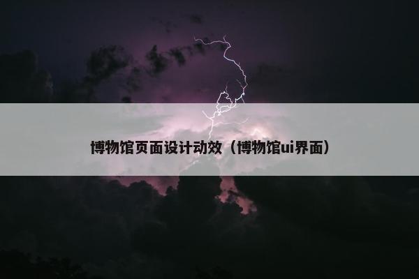 博物馆页面设计动效（博物馆ui界面）