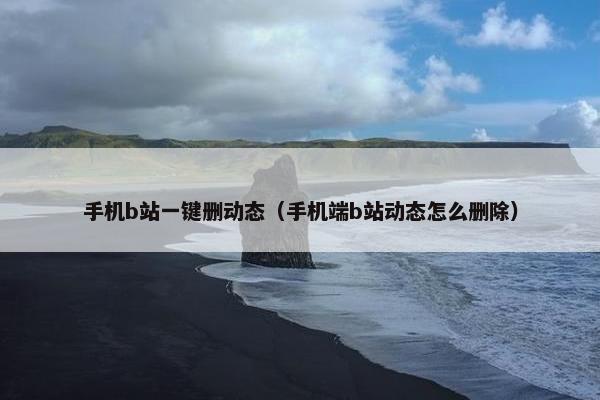 手机b站一键删动态（手机端b站动态怎么删除）