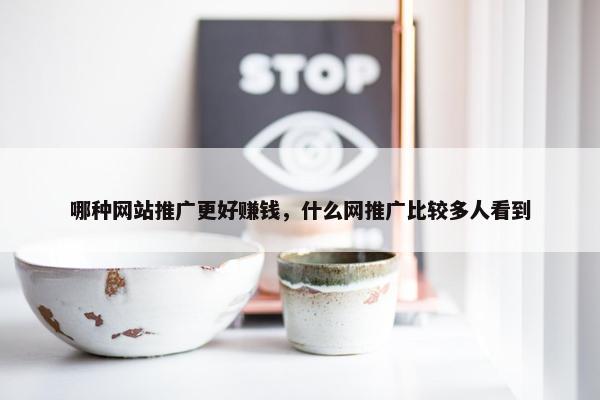 哪种网站推广更好赚钱，什么网推广比较多人看到