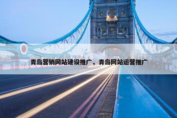 青岛营销网站建设推广，青岛网站运营推广