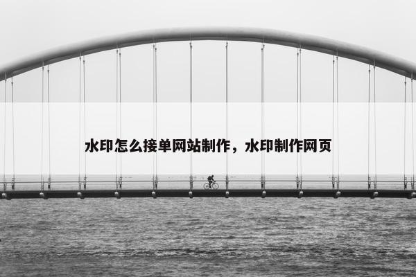 水印怎么接单网站制作，水印制作网页