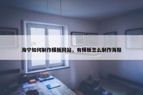 海宁如何制作模板网站，有模板怎么制作海报