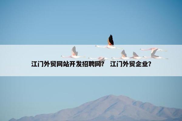 江门外贸网站开发招聘网？ 江门外贸企业？