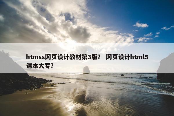 htmss网页设计教材第3版？ 网页设计html5课本大专？