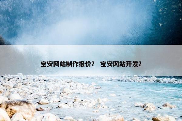 宝安网站制作报价？ 宝安网站开发？