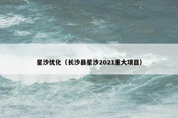星沙优化（长沙县星沙2021重大项目）