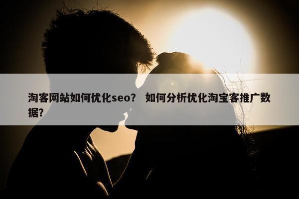 淘客网站如何优化seo？ 如何分析优化淘宝客推广数据？