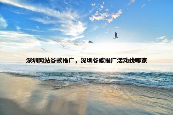 深圳网站谷歌推广，深圳谷歌推广活动找哪家