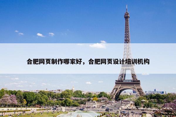 合肥网页制作哪家好，合肥网页设计培训机构