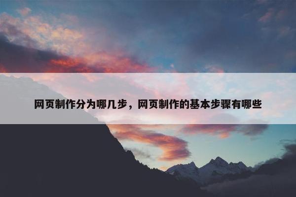 网页制作分为哪几步，网页制作的基本步骤有哪些