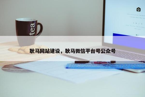 耿马网站建设，耿马微信平台号公众号