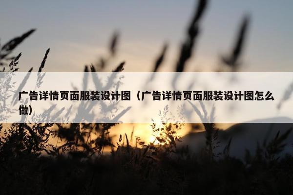 广告详情页面服装设计图（广告详情页面服装设计图怎么做）