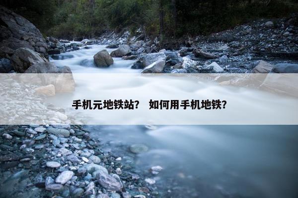 手机元地铁站？ 如何用手机地铁？