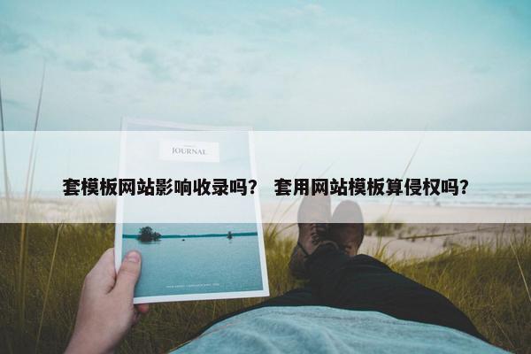 套模板网站影响收录吗？ 套用网站模板算侵权吗？