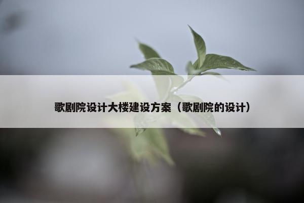 歌剧院设计大楼建设方案（歌剧院的设计）