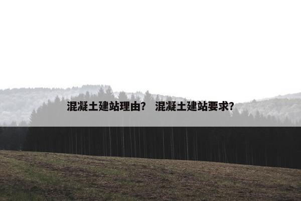混凝土建站理由？ 混凝土建站要求？