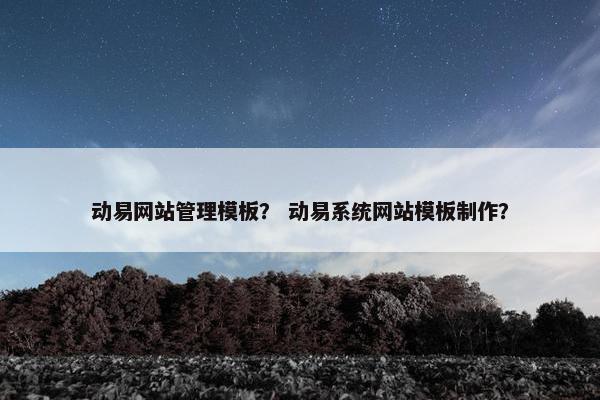 动易网站管理模板？ 动易系统网站模板制作？