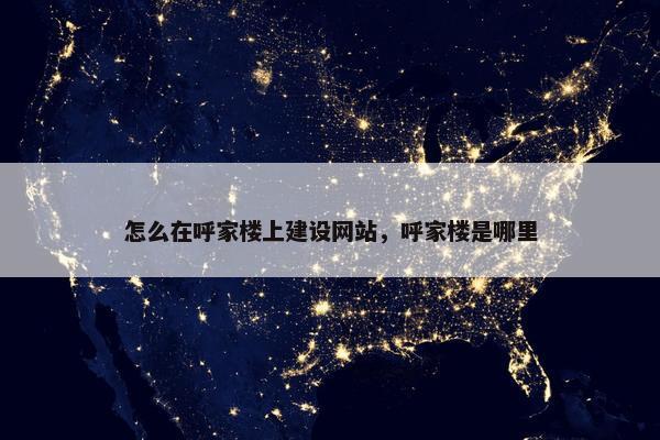 怎么在呼家楼上建设网站，呼家楼是哪里