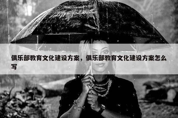 俱乐部教育文化建设方案，俱乐部教育文化建设方案怎么写