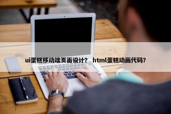 ui蛋糕移动端页面设计？ html蛋糕动画代码？