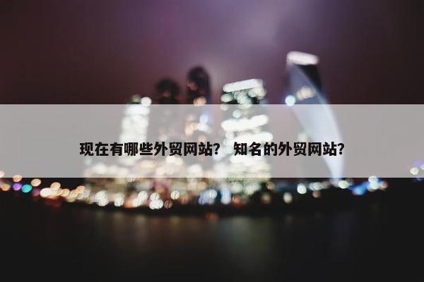 现在有哪些外贸网站？ 知名的外贸网站？