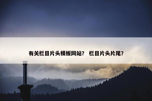 有关栏目片头模板网站？ 栏目片头片尾？
